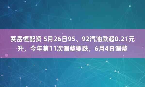 赛岳恒配资 5月26日95、92汽油跌超0.21元升，今年第11次调整要跌，6月4日调整