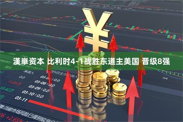漢崋资本 比利时4-1战胜东道主美国 晋级8强